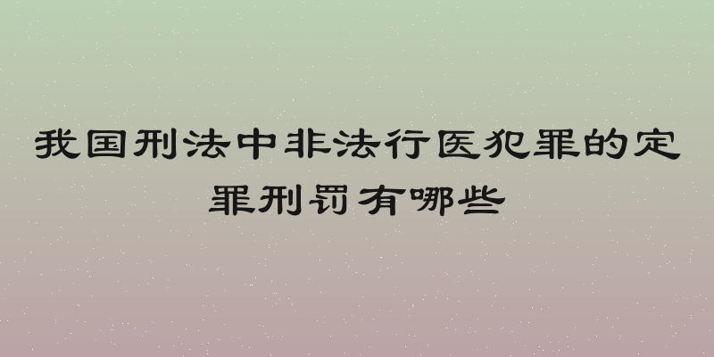 我国刑法中非法行医犯罪的定罪刑罚有哪些