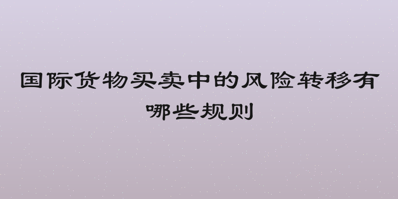 国际货物买卖中的风险转移有哪些规则