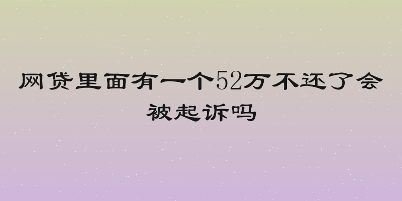 网贷里面有一个52万不还了会被起诉吗