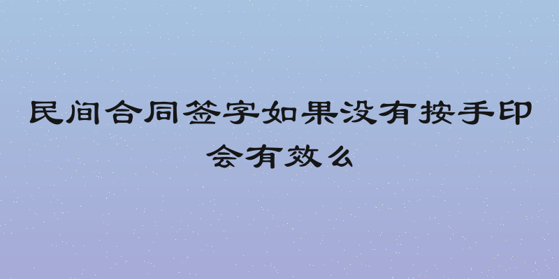民间合同签字如果没有按手印会有效么