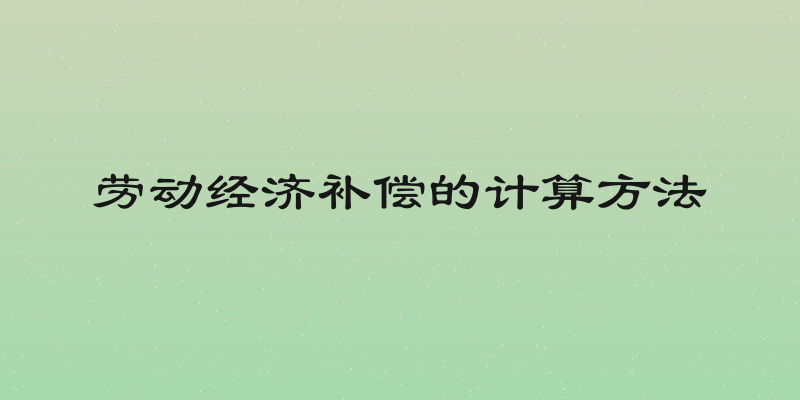 劳动经济补偿的计算方法