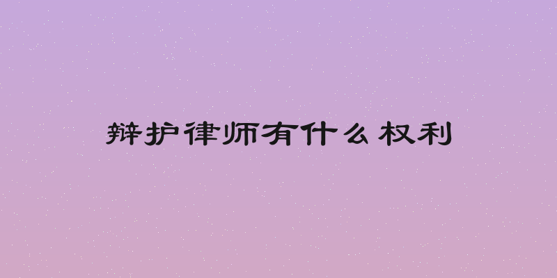 辩护律师有什么权利