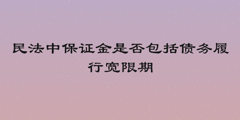 民法中保证金是否包括债务履行宽限期