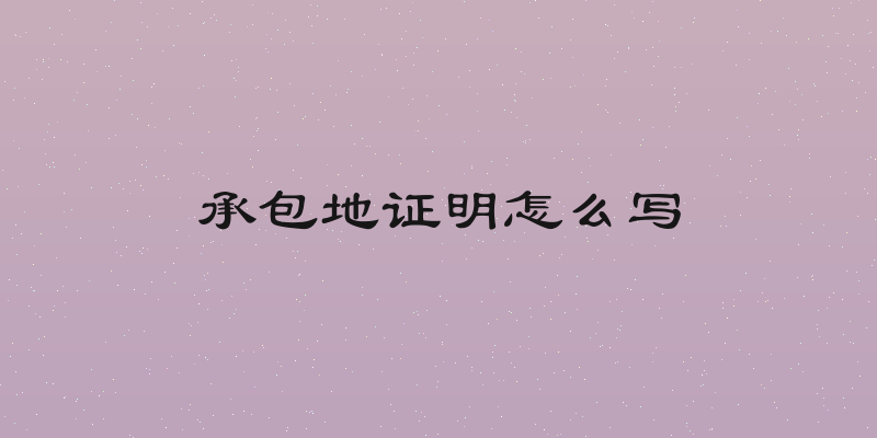 承包地证明怎么写