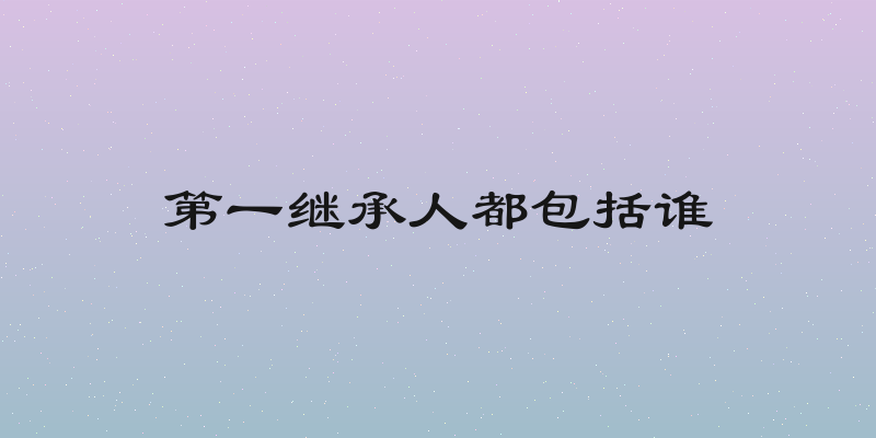 第一继承人都包括谁