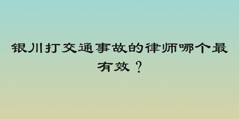 银川打交通事故的律师哪个最有效？