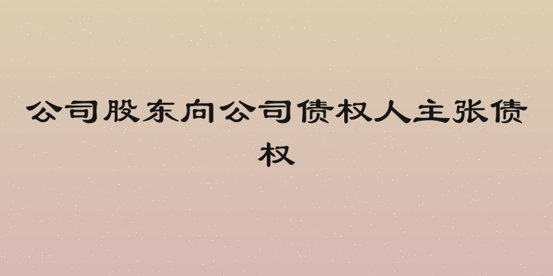 公司股东向公司债权人主张债权