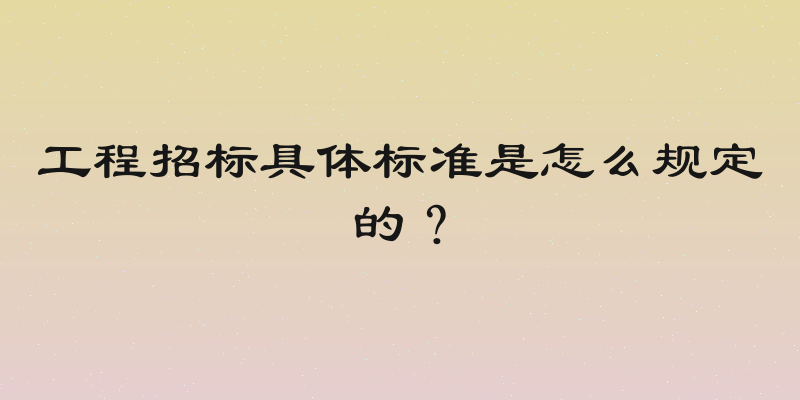 工程招标具体标准是怎么规定的？
