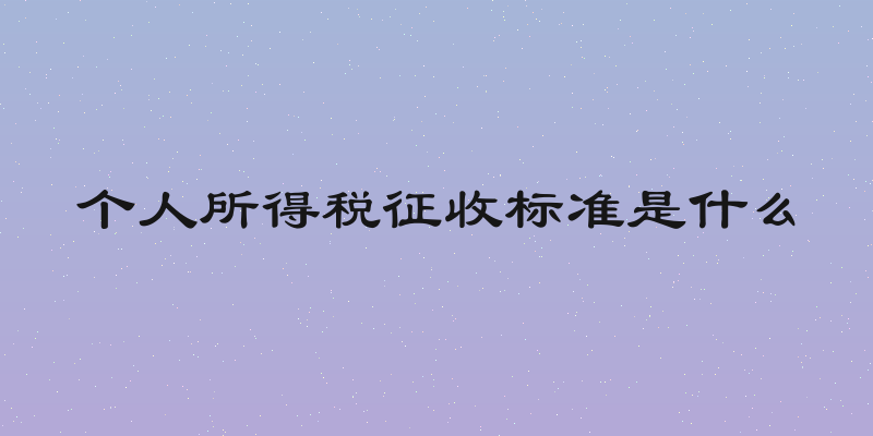 个人所得税征收标准是什么