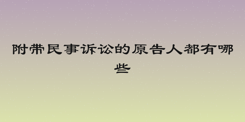 附带民事诉讼的原告人都有哪些