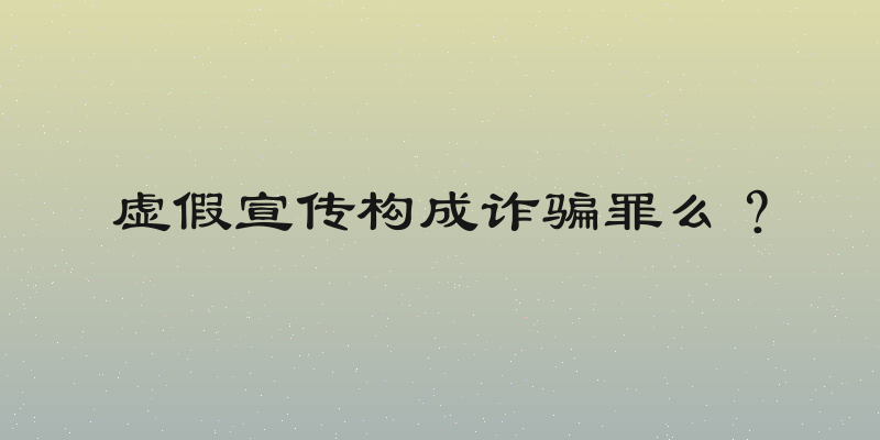 虚假宣传构成诈骗罪么？