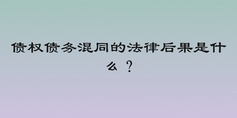 债权债务混同的法律后果是什么？