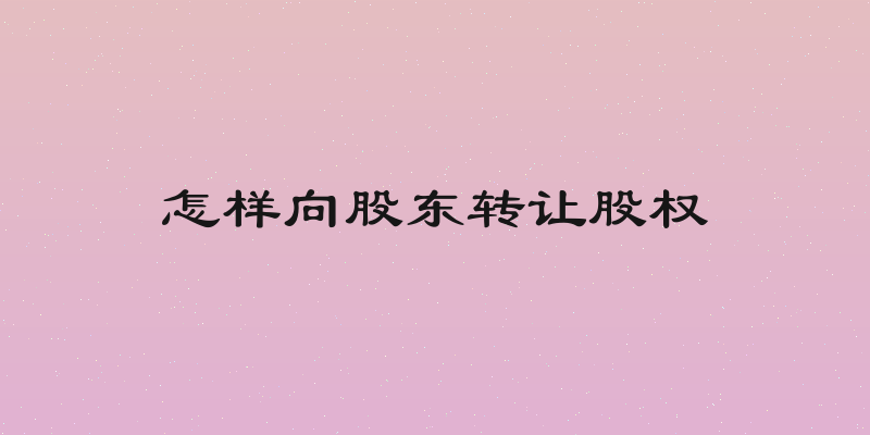 怎样向股东转让股权