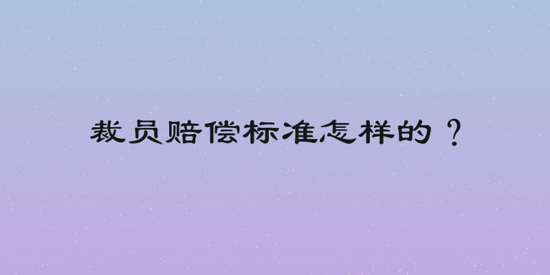 裁员赔偿标准怎样的？