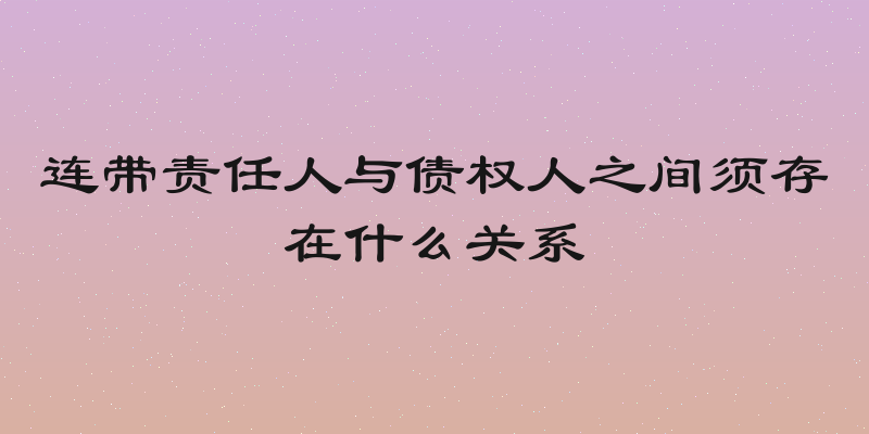 连带责任人与债权人之间须存在什么关系