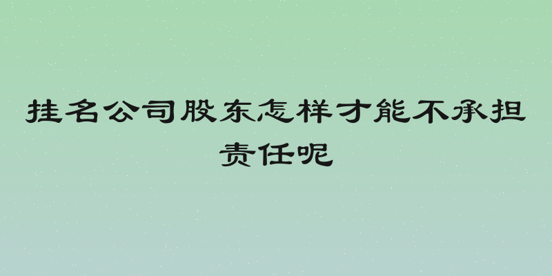 挂名公司股东怎样才能不承担责任呢