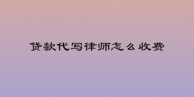 贷款代写律师怎么收费