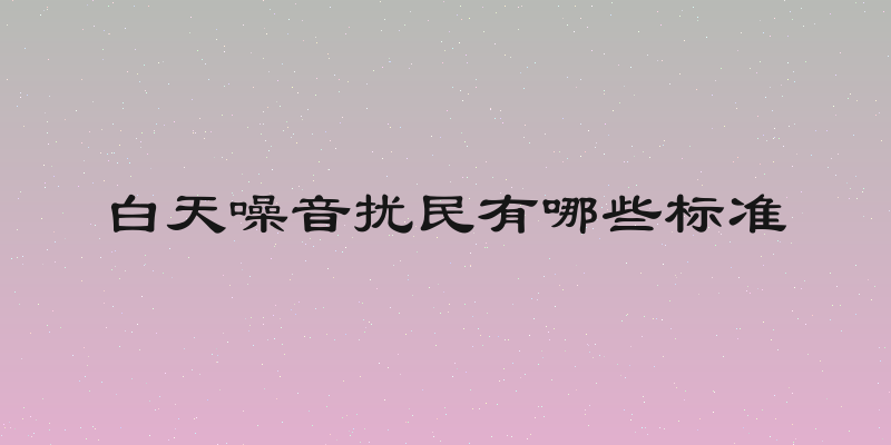 白天噪音扰民有哪些标准