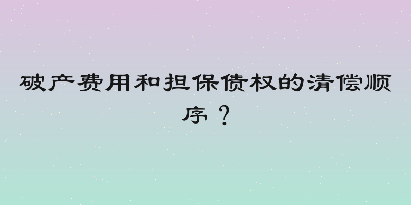 破产费用和担保债权的清偿顺序？