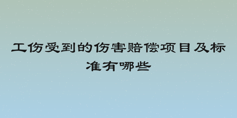 工伤受到的伤害赔偿项目及标准有哪些