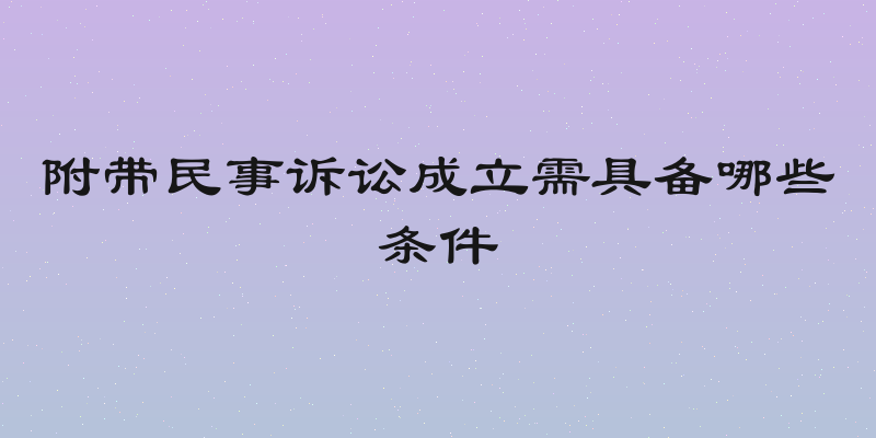 附带民事诉讼成立需具备哪些条件