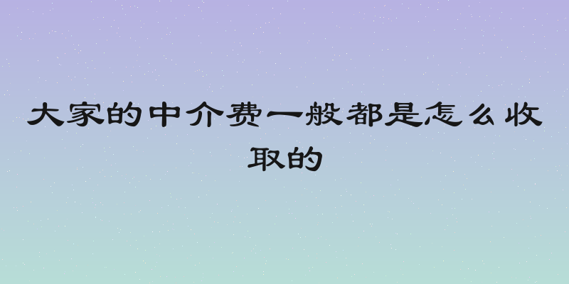 大家的中介费一般都是怎么收取的