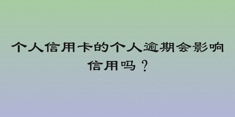 个人信用卡的个人逾期会影响信用吗？