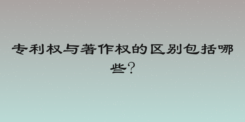 专利权与著作权的区别包括哪些?