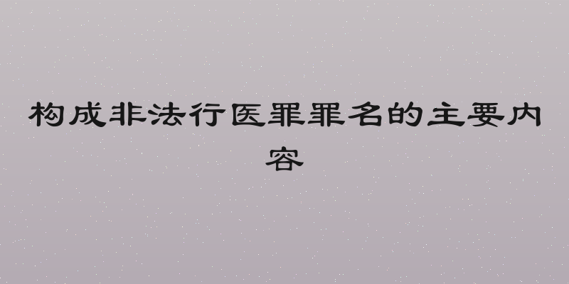 构成非法行医罪罪名的主要内容