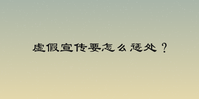 虚假宣传要怎么惩处？