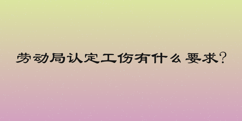 劳动局认定工伤有什么要求?