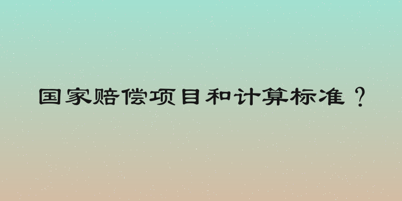 国家赔偿项目和计算标准？