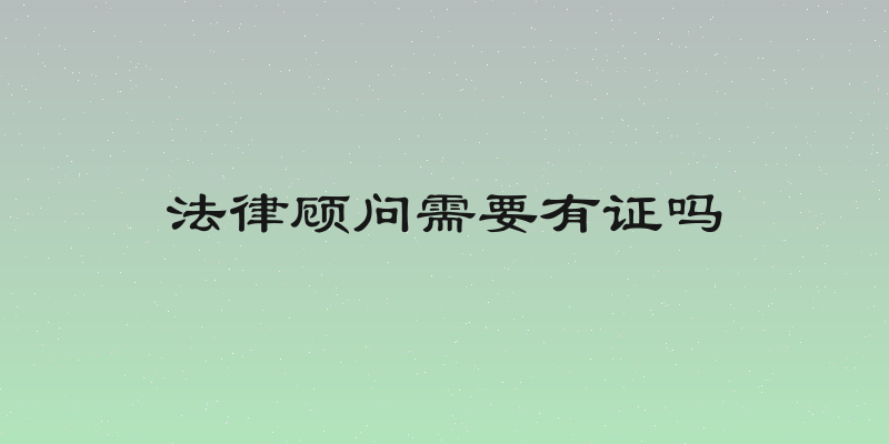 法律顾问需要有证吗