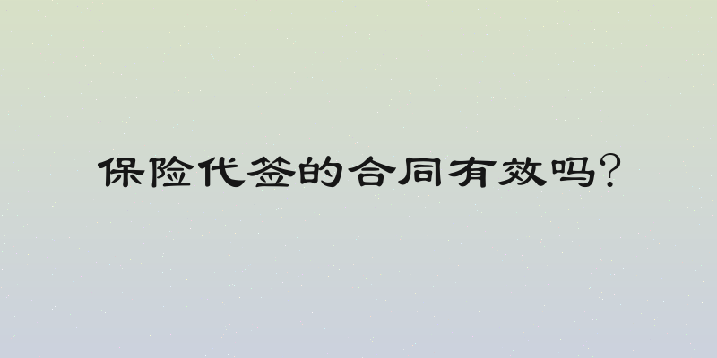 保险代签的合同有效吗?