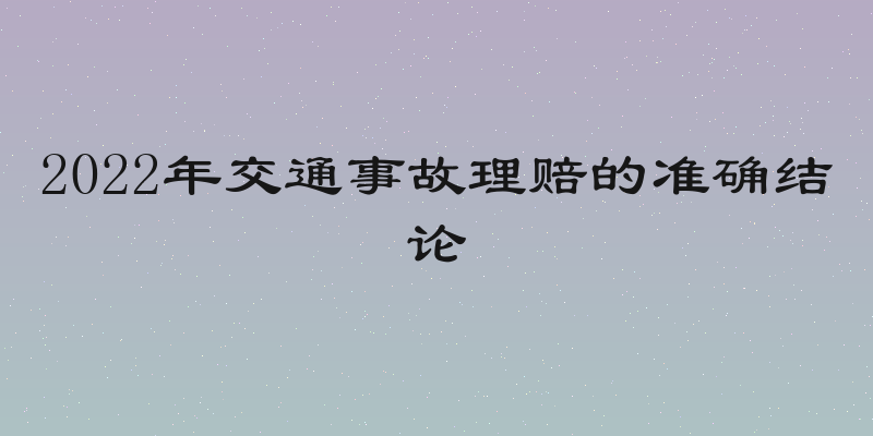 2022年交通事故理赔的准确结论