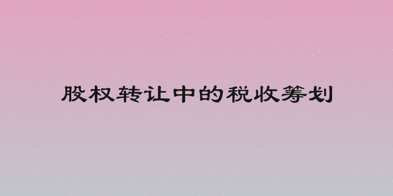 股权转让中的税收筹划
