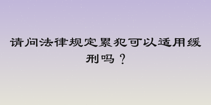 请问法律规定累犯可以适用缓刑吗？