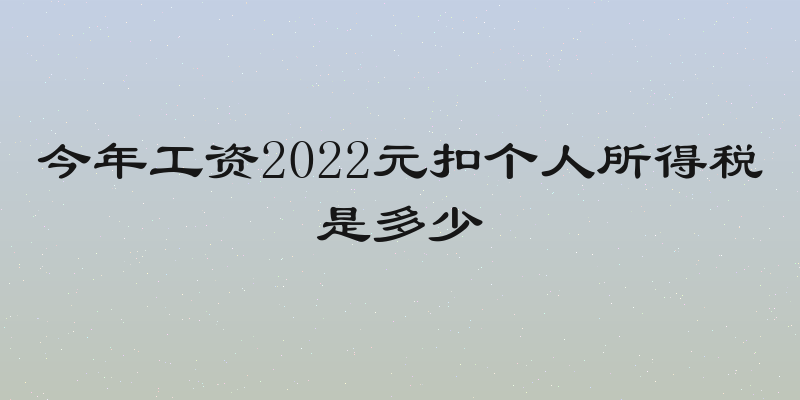今年工资2022元扣个人所得税是多少