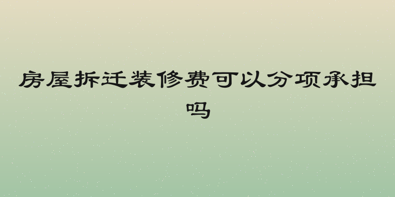 房屋拆迁装修费可以分项承担吗