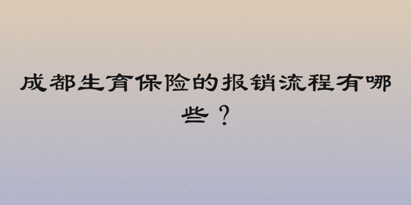 成都生育保险的报销流程有哪些？
