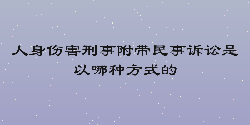人身伤害刑事附带民事诉讼是以哪种方式的