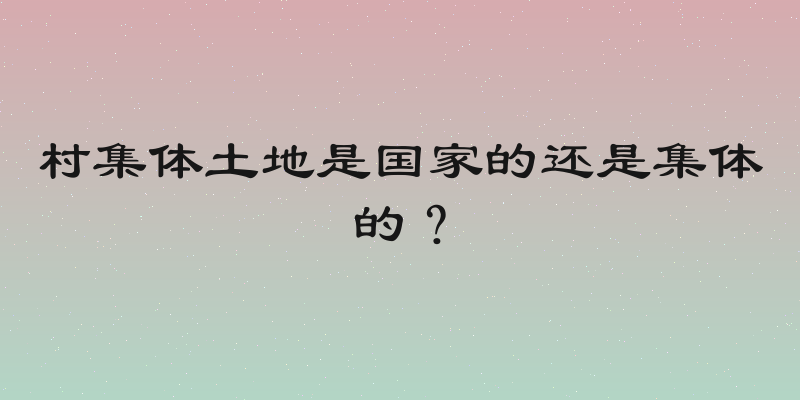 村集体土地是国家的还是集体的？