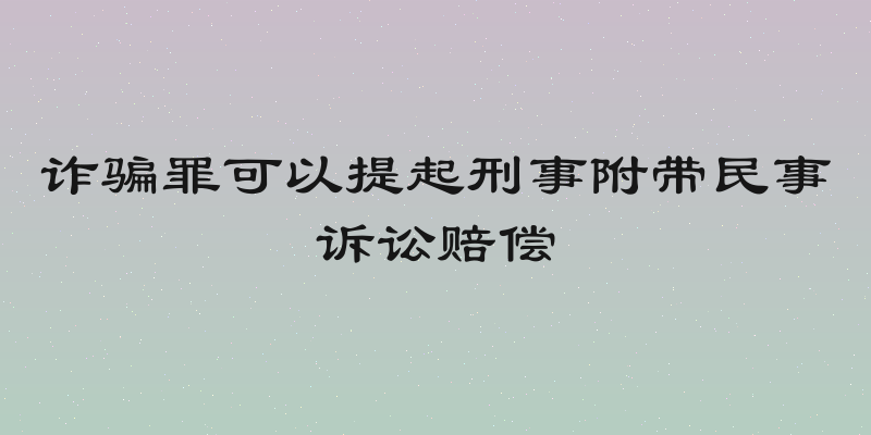 诈骗罪可以提起刑事附带民事诉讼赔偿