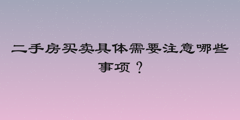 二手房买卖具体需要注意哪些事项？
