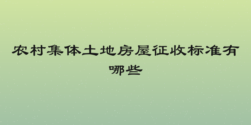 农村集体土地房屋征收标准有哪些