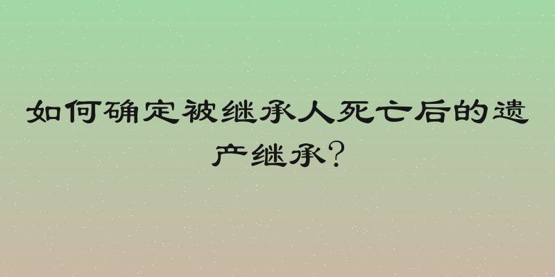 如何确定被继承人死亡后的遗产继承?
