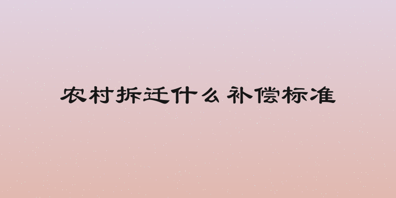 农村拆迁什么补偿标准