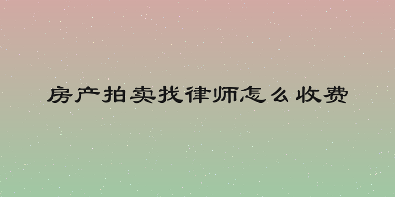 房产拍卖找律师怎么收费