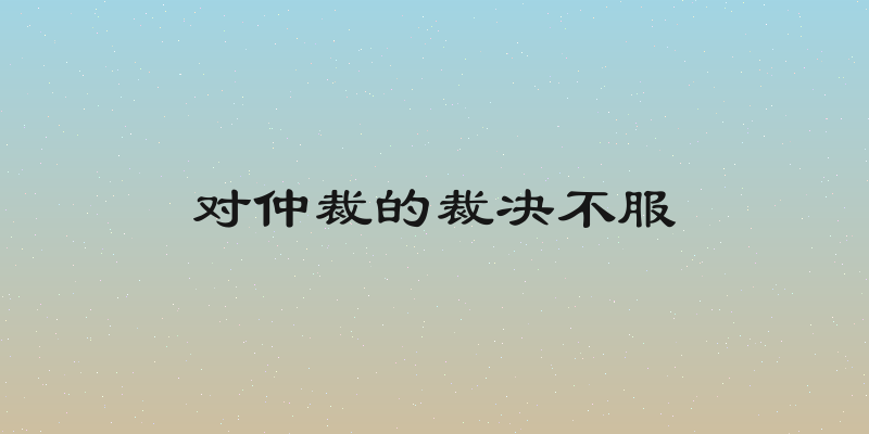 对仲裁的裁决不服