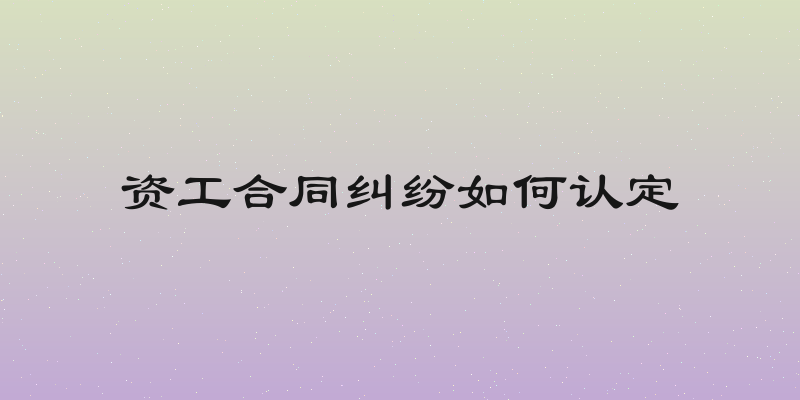 资工合同纠纷如何认定
